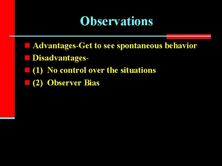 Observations n Advantages-Get to see spontaneous behavior n Disadvantages- n (1) No control over