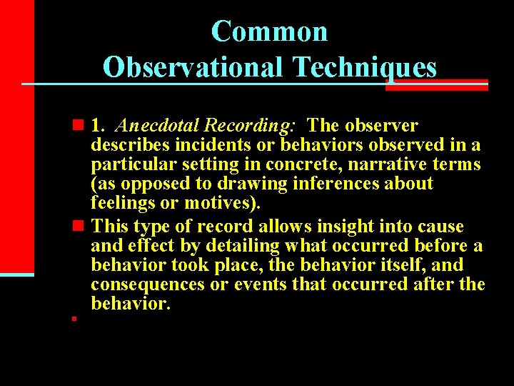 Common Observational Techniques n 1. Anecdotal Recording: The observer describes incidents or behaviors observed