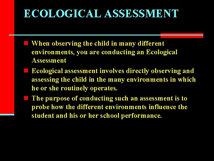 ECOLOGICAL ASSESSMENT n When observing the child in many different environments, you are conducting