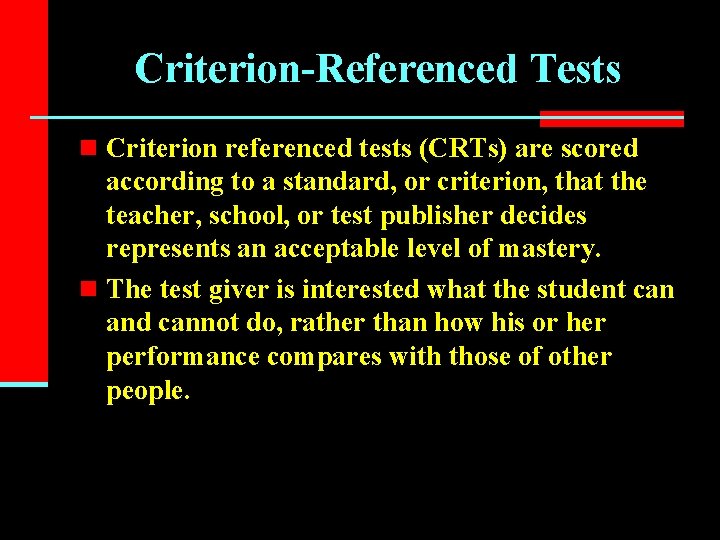 Criterion-Referenced Tests n Criterion referenced tests (CRTs) are scored according to a standard, or