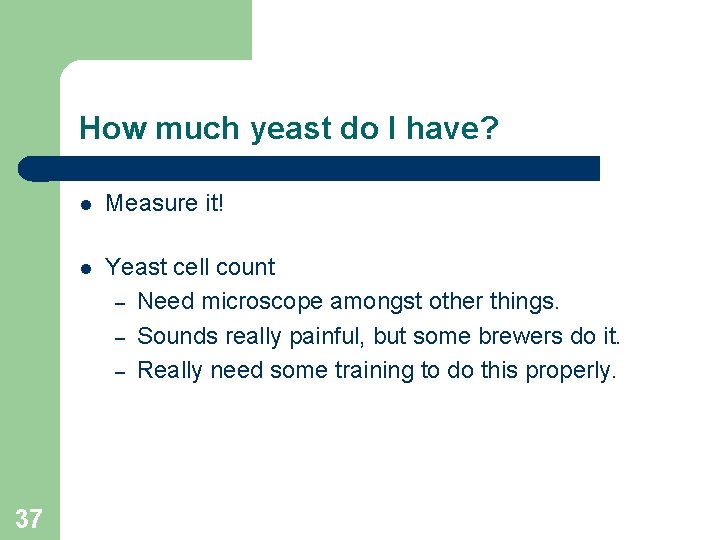 How much yeast do I have? 37 Measure it! Yeast cell count – Need