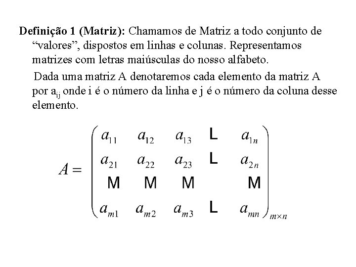 Definição 1 (Matriz): Chamamos de Matriz a todo conjunto de “valores”, dispostos em linhas