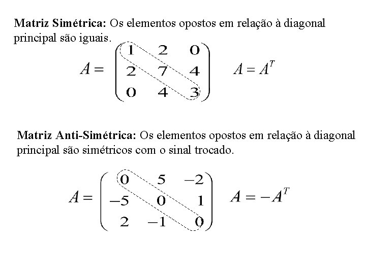 Matriz Simétrica: Os elementos opostos em relação à diagonal principal são iguais. Matriz Anti-Simétrica: