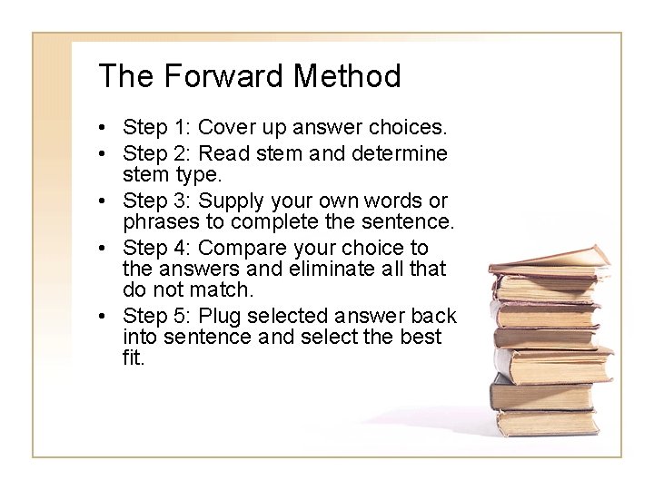 The Forward Method • Step 1: Cover up answer choices. • Step 2: Read