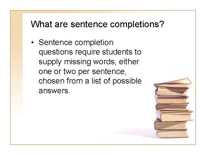 What are sentence completions? • Sentence completion questions require students to supply missing words,