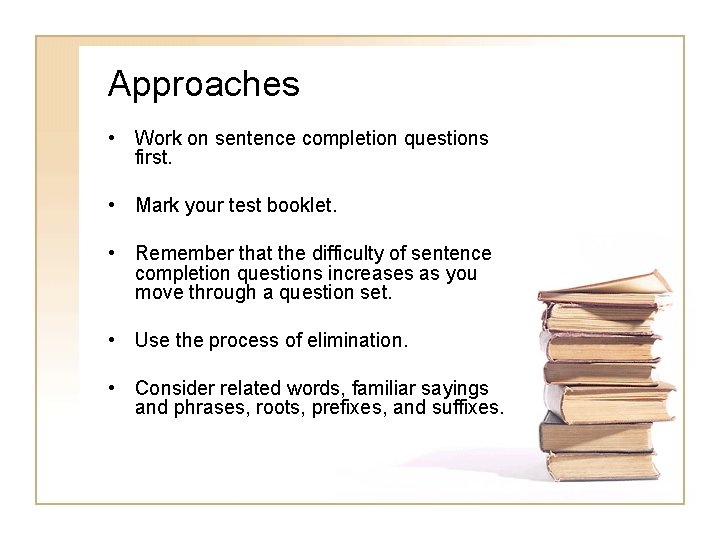 Approaches • Work on sentence completion questions first. • Mark your test booklet. •