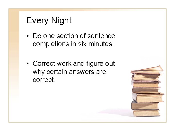 Every Night • Do one section of sentence completions in six minutes. • Correct