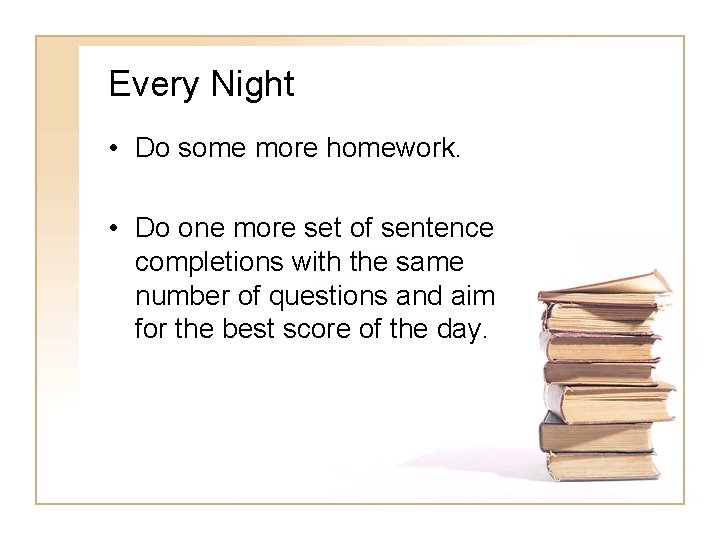 Every Night • Do some more homework. • Do one more set of sentence