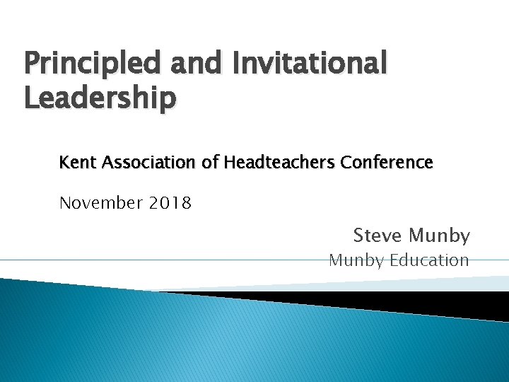Principled and Invitational Leadership Kent Association of Headteachers Conference November 2018 Steve Munby Education Principled and Invitational Leadership Kent Association of Headteachers Conference November 2018 Steve Munby Education