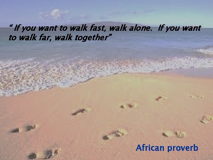 “ If you want to walk fast, walk alone. If you want to walk “ If you want to walk fast, walk alone. If you want to walk