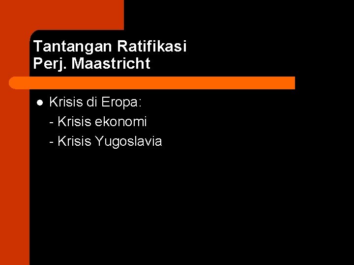 Tantangan Ratifikasi Perj. Maastricht l Krisis di Eropa: - Krisis ekonomi - Krisis Yugoslavia