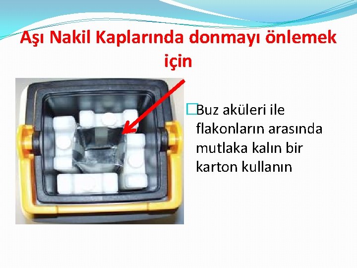 Aşı Nakil Kaplarında donmayı önlemek için �Buz aküleri ile flakonların arasında mutlaka kalın bir