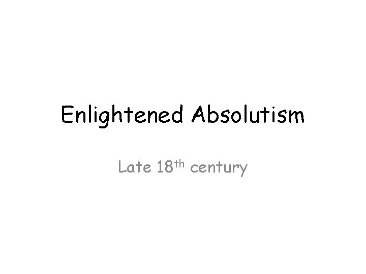 Enlightened Absolutism Late 18 th century 