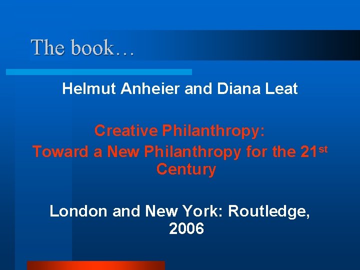 The book… Helmut Anheier and Diana Leat Creative Philanthropy: Toward a New Philanthropy for