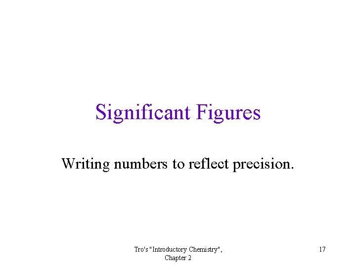 Significant Figures Writing numbers to reflect precision. Tro's "Introductory Chemistry", Chapter 2 17 