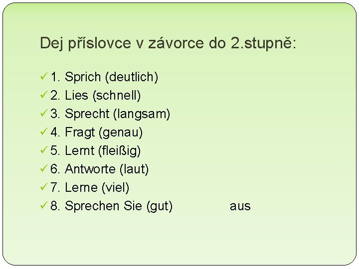 Dej příslovce v závorce do 2. stupně: ü 1. Sprich (deutlich) ü 2. Lies Dej příslovce v závorce do 2. stupně: ü 1. Sprich (deutlich) ü 2. Lies