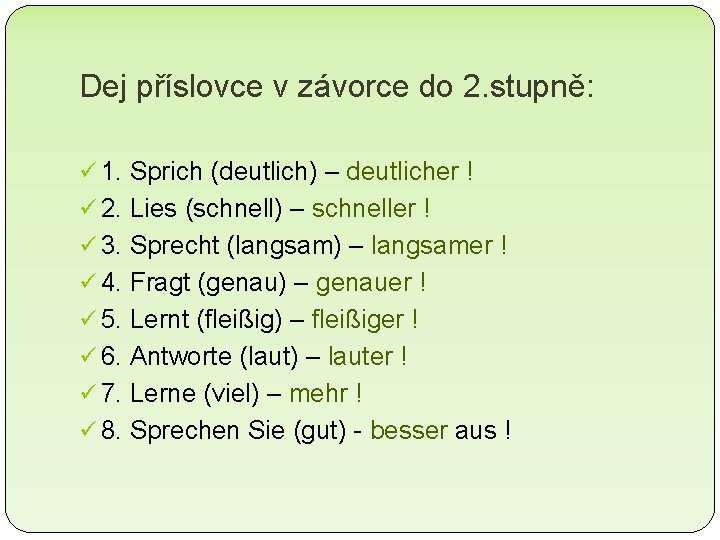 Dej příslovce v závorce do 2. stupně: ü 1. Sprich (deutlich) – deutlicher ! Dej příslovce v závorce do 2. stupně: ü 1. Sprich (deutlich) – deutlicher !
