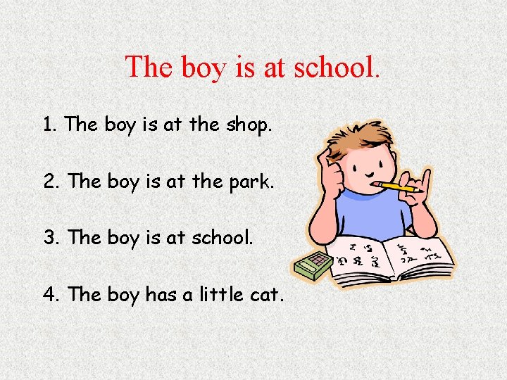 The boy is at school. 1. The boy is at the shop. 2. The