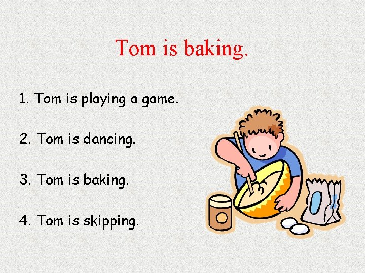 Tom is baking. 1. Tom is playing a game. 2. Tom is dancing. 3.