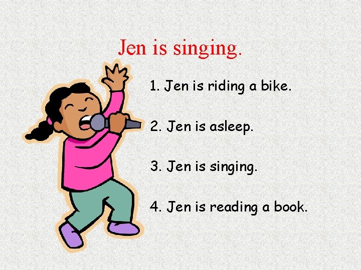 Jen is singing. 1. Jen is riding a bike. 2. Jen is asleep. 3.