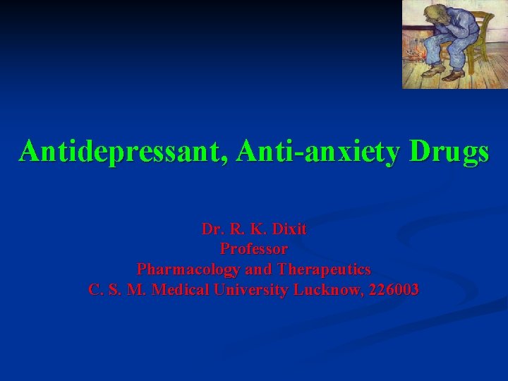 Antidepressant, Anti-anxiety Drugs Dr. R. K. Dixit Professor Pharmacology and Therapeutics C. S. M.