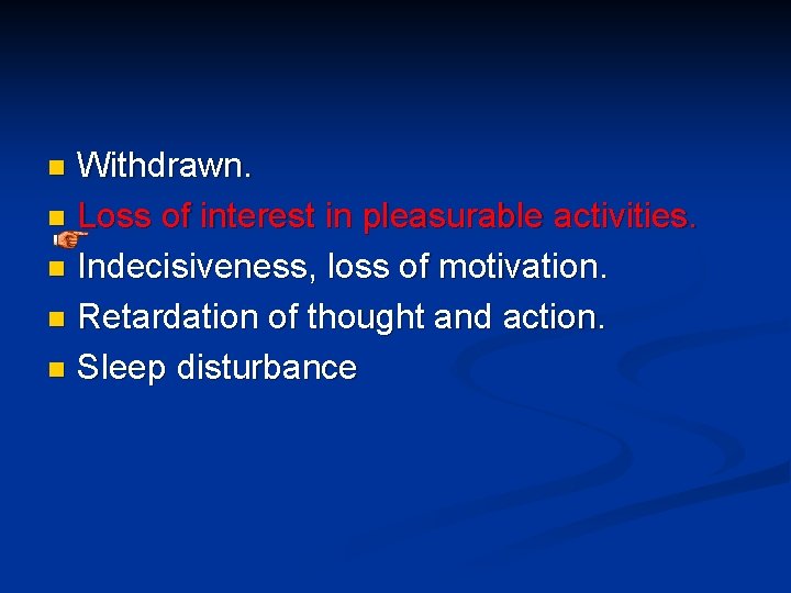 Withdrawn. n Loss of interest in pleasurable activities. n Indecisiveness, loss of motivation. n