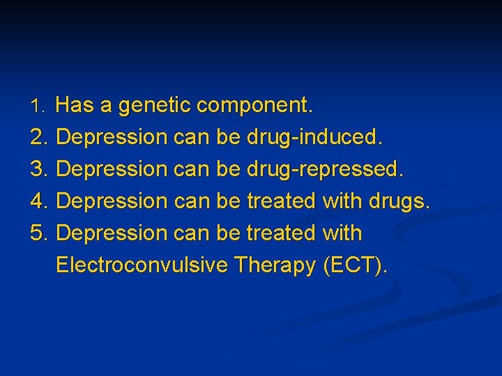 1. Has a genetic component. 2. Depression can be drug-induced. 3. Depression can be