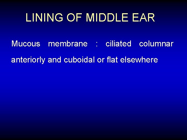 LINING OF MIDDLE EAR Mucous membrane : ciliated columnar anteriorly and cuboidal or flat