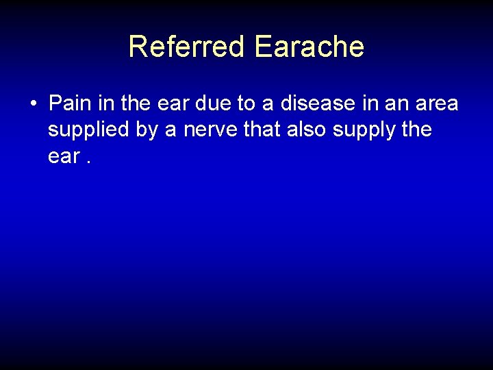 Referred Earache • Pain in the ear due to a disease in an area