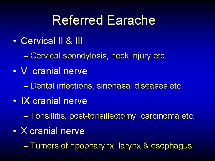 Referred Earache • Cervical II & III – Cervical spondylosis, neck injury etc. •