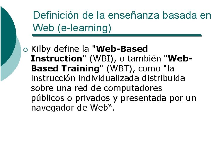Definición de la enseñanza basada en Web (e-learning) ¡ Kilby define la "Web-Based Instruction"