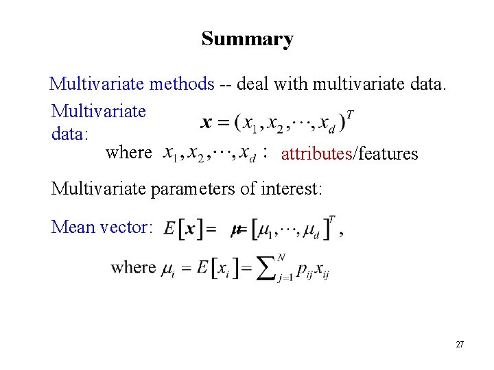 Summary Multivariate methods -- deal with multivariate data. Multivariate data: where attributes/features Multivariate parameters