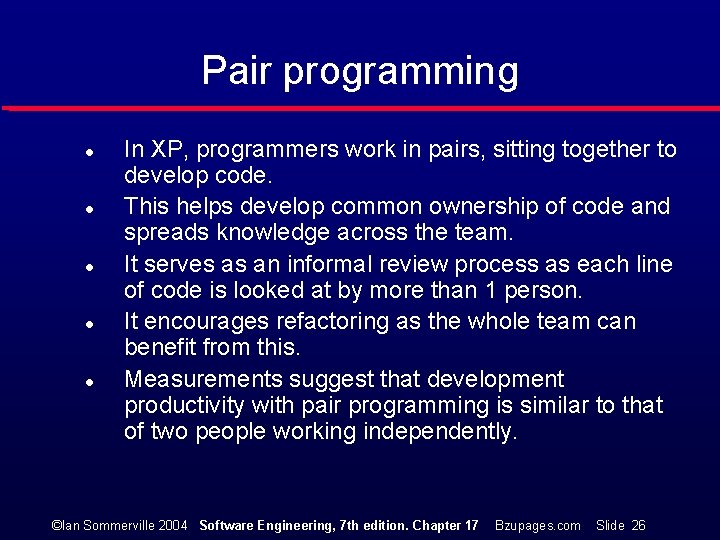 Pair programming l l l In XP, programmers work in pairs, sitting together to