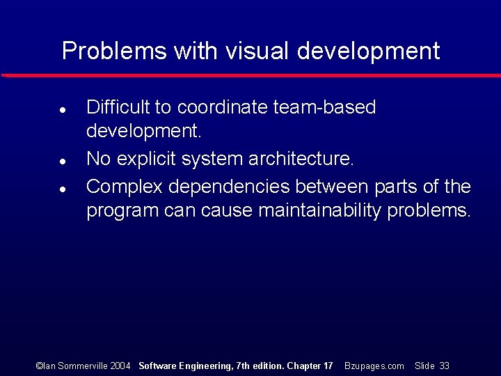 Problems with visual development l l l Difficult to coordinate team-based development. No explicit