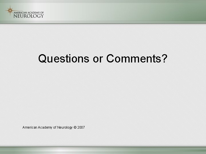 Questions or Comments? American Academy of Neurology © 2007 
