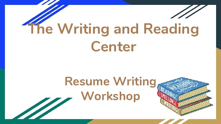 The Writing and Reading Center Resume Writing Workshop 