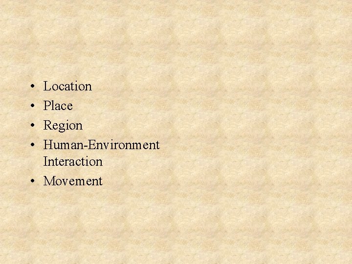  • • Location Place Region Human-Environment Interaction • Movement 