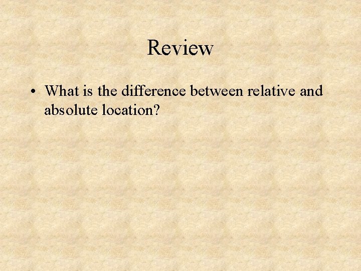 Review • What is the difference between relative and absolute location? 