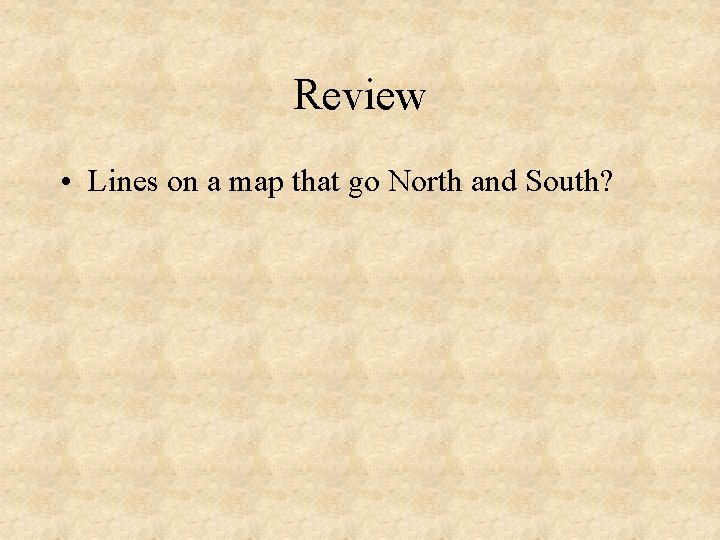 Review • Lines on a map that go North and South? 