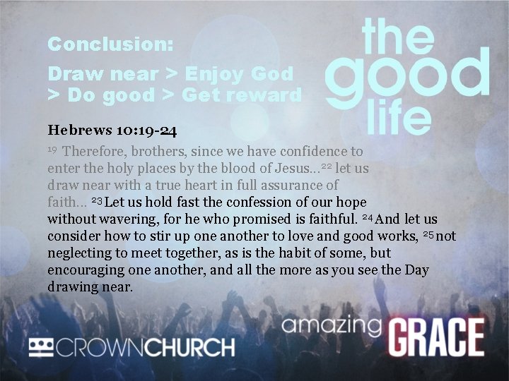 Conclusion: Draw near > Enjoy God > Do good > Get reward Hebrews 10: