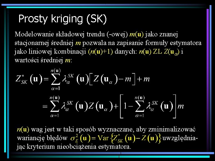 Prosty kriging (SK) Modelowanie składowej trendu (-owej) m(u) jako znanej stacjonarnej średniej m pozwala