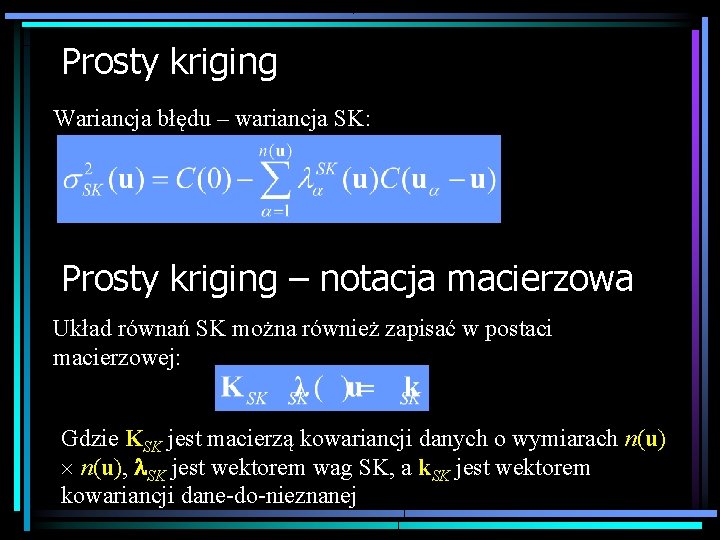Prosty kriging Wariancja błędu – wariancja SK: Prosty kriging – notacja macierzowa Układ równań