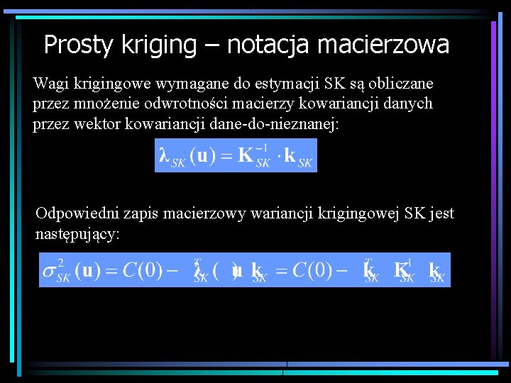 Prosty kriging – notacja macierzowa Wagi krigingowe wymagane do estymacji SK są obliczane przez