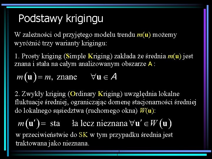 Podstawy krigingu W zależności od przyjętego modelu trendu m(u) możemy wyróżnić trzy warianty krigingu: