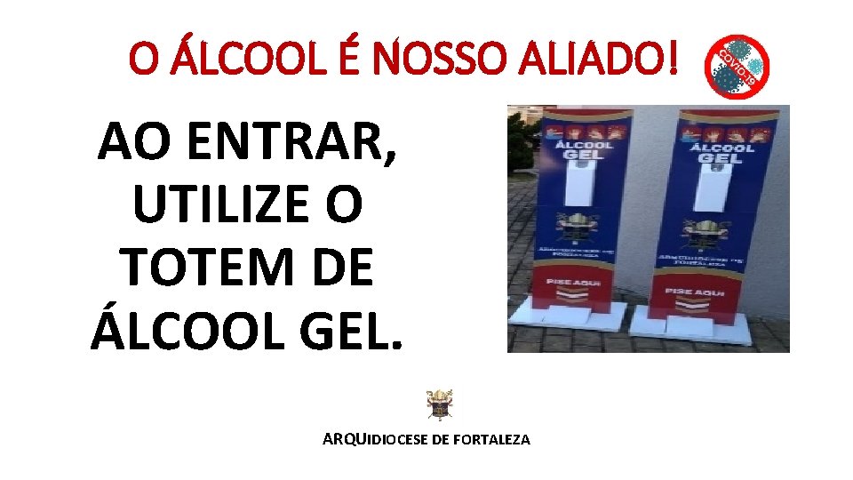O ÁLCOOL É NOSSO ALIADO! AO ENTRAR, UTILIZE O TOTEM DE ÁLCOOL GEL. ARQUIDIOCESE