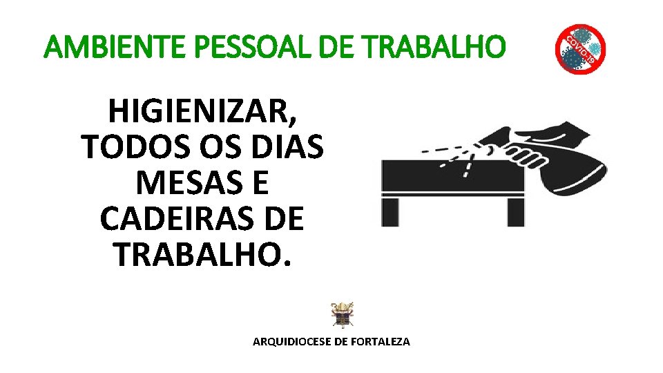 AMBIENTE PESSOAL DE TRABALHO HIGIENIZAR, TODOS OS DIAS MESAS E CADEIRAS DE TRABALHO. ARQUIDIOCESE