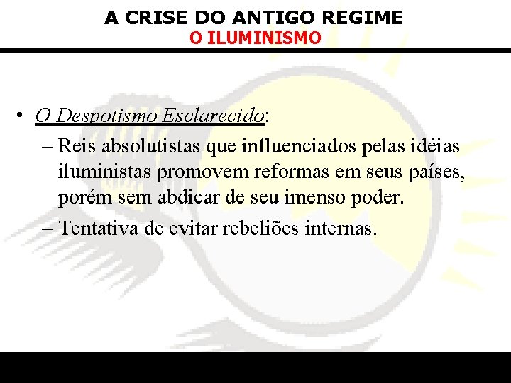 A CRISE DO ANTIGO REGIME O ILUMINISMO • O Despotismo Esclarecido: – Reis absolutistas