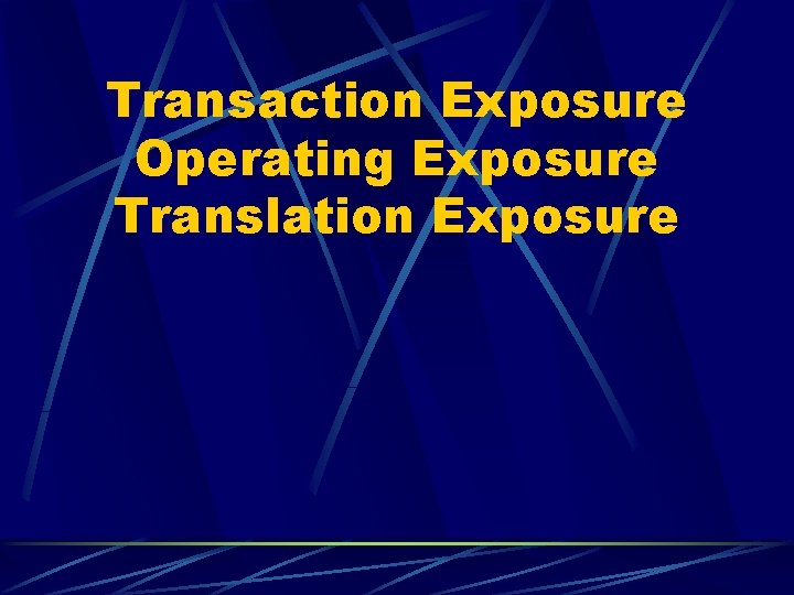 Transaction Exposure Operating Exposure Translation Exposure 