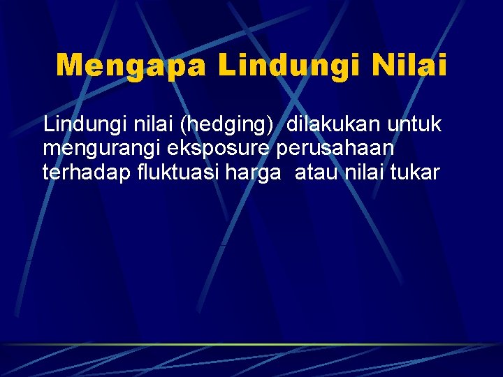 Mengapa Lindungi Nilai Lindungi nilai (hedging) dilakukan untuk mengurangi eksposure perusahaan terhadap fluktuasi harga