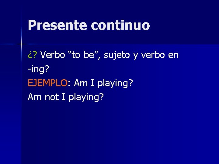 Presente continuo ¿? Verbo “to be”, sujeto y verbo en -ing? EJEMPLO: Am I